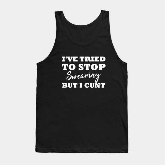 Ive Tried To Stop Swearing But I Cunt Funny T Idea Offensive Tank Top Teepublic 